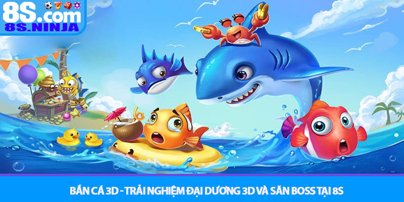 Bắn Cá 3D - Trải nghiệm đại dương 3D và săn Boss tại 8S 1 Bắn Cá 3D - Trải nghiệm đại dương 3D và săn Boss tại 8S