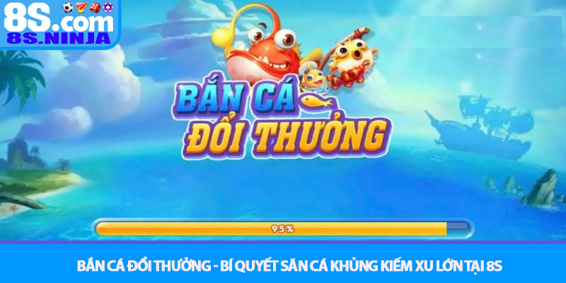 Bắn cá đổi thưởng - Bí quyết săn cá khủng kiếm xu lớn tại 8S 2 Bắn cá đổi thưởng - Bí quyết săn cá khủng kiếm xu lớn tại 8S