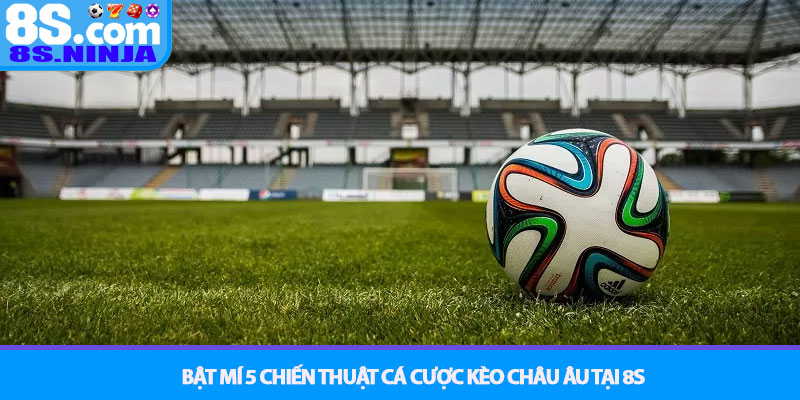 Kèo Châu Âu (1X2) - Hướng dẫn cá cược hiệu quả tại 8S 4 Bật Mí 5 Chiến Thuật Cá Cược Kèo Châu Âu Tại 8S
