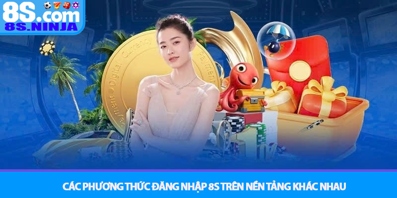 Đăng nhập 8S - Hướng dẫn truy cập tài khoản chỉ với vài bước 2 Các phương thức Đăng nhập 8S trên nền tảng khác nhau