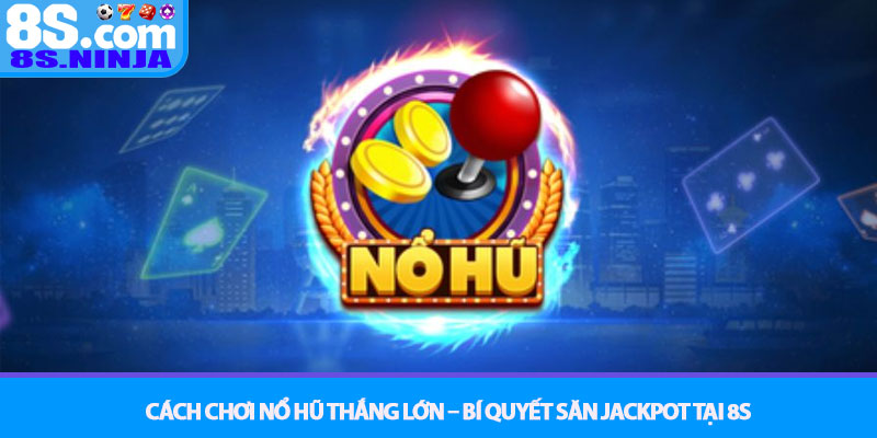 Cách chơi nổ hũ thắng lớn – Bí quyết săn Jackpot tại 8S 3 Cách chơi nổ hũ thắng lớn – Bí quyết săn Jackpot tại 8S