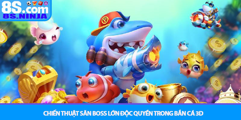 Bắn Cá 3D - Trải nghiệm đại dương 3D và săn Boss tại 8S 3 Chiến thuật săn Boss lớn độc quyền trong Bắn cá 3D