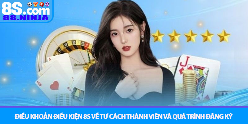 Điều khoản điều kiện 8S - Quyền và trách nhiệm người chơi 1 Điều khoản Điều kiện 8S về tư cách thành viên và quá trình đăng ký