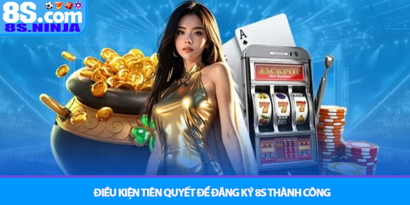 Đăng ký 8S - Hướng dẫn tạo tài khoản nhanh chóng và an toàn 2 Điều kiện tiên quyết để Đăng ký 8S thành công