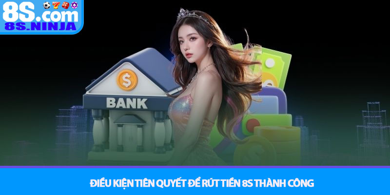 Rút tiền 8S - Quy trình giao dịch an toàn tuyệt đối 2 Điều kiện tiên quyết để Rút tiền 8S thành công
