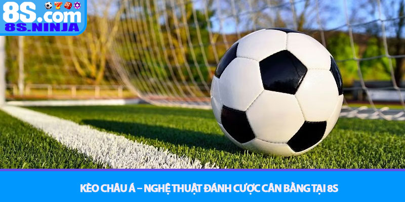 Kèo Châu Á – Nghệ thuật đánh cược cân bằng tại 8S 1 Kèo Châu Á – Nghệ thuật đánh cược cân bằng tại 8S