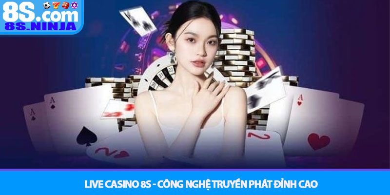 Casino 8S - Đẳng cấp sòng bạc trực tuyến hàng đầu Châu Á 2 Live Casino 8S - Công Nghệ Truyền Phát Đỉnh Cao