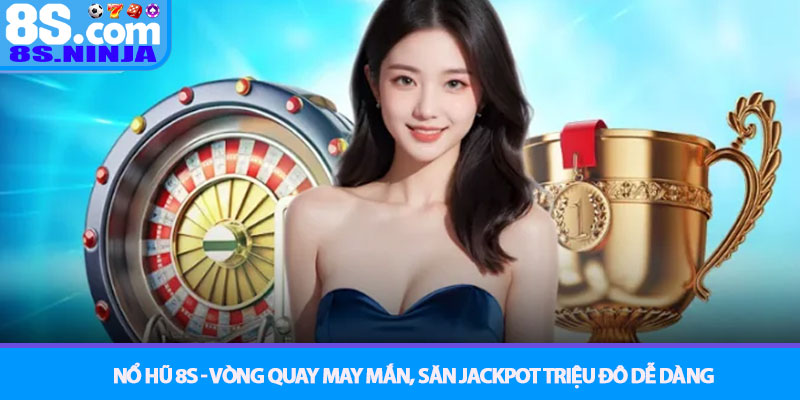 Nổ Hũ 8S - Vòng quay may mắn, săn Jackpot triệu đô dễ dàng 1 Nổ Hũ 8S - Vòng quay may mắn, săn Jackpot triệu đô dễ dàng