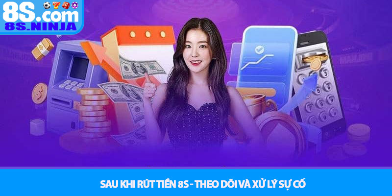 Rút tiền 8S - Quy trình giao dịch an toàn tuyệt đối 4 Sau khi Rút tiền 8S - Theo dõi và xử lý sự cố