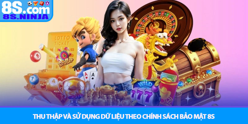 Chính sách Bảo mật 8S - Cam kết an toàn dữ liệu tuyệt đối 1 Thu thập và sử dụng dữ liệu theo Chính sách Bảo mật 8S