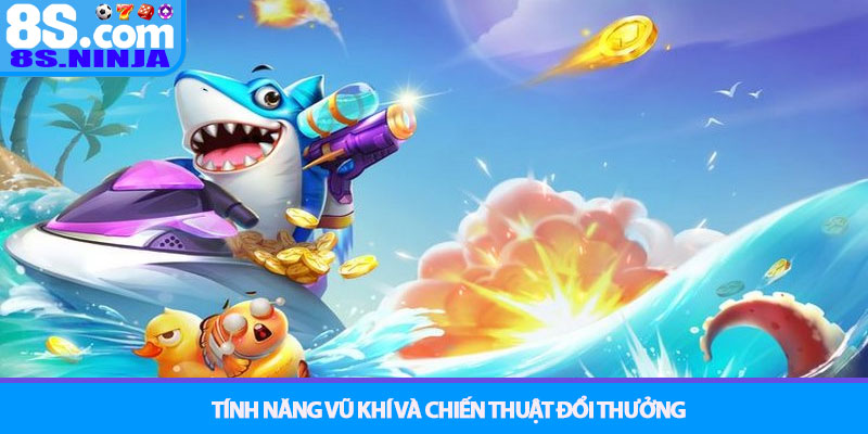 Bắn Cá 8S - Đại dương huyền bí, săn cá đổi thưởng kịch tính 3 Tính Năng Vũ Khí Và Chiến Thuật Đổi Thưởng