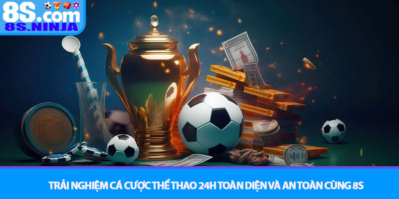 Thể Thao 24h – Cập nhật tin tức nóng hổi, sân chơi cược 8S 4 Trải Nghiệm Cá Cược Thể Thao 24h Toàn Diện và An Toàn Cùng 8S